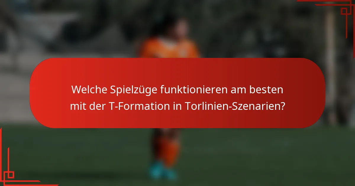 Welche Spielzüge funktionieren am besten mit der T-Formation in Torlinien-Szenarien?