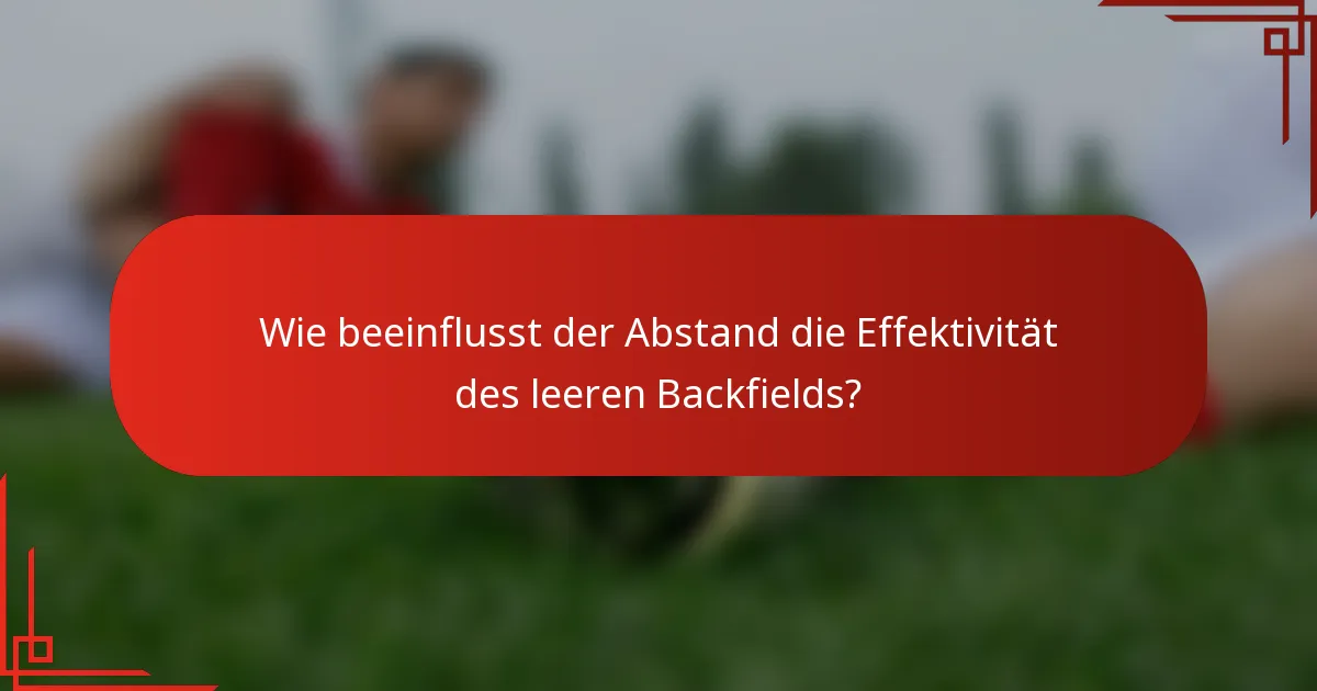 Wie beeinflusst der Abstand die Effektivität des leeren Backfields?