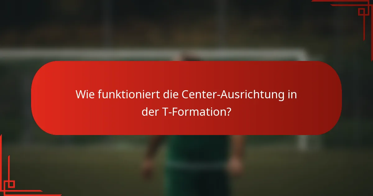 Wie funktioniert die Center-Ausrichtung in der T-Formation?