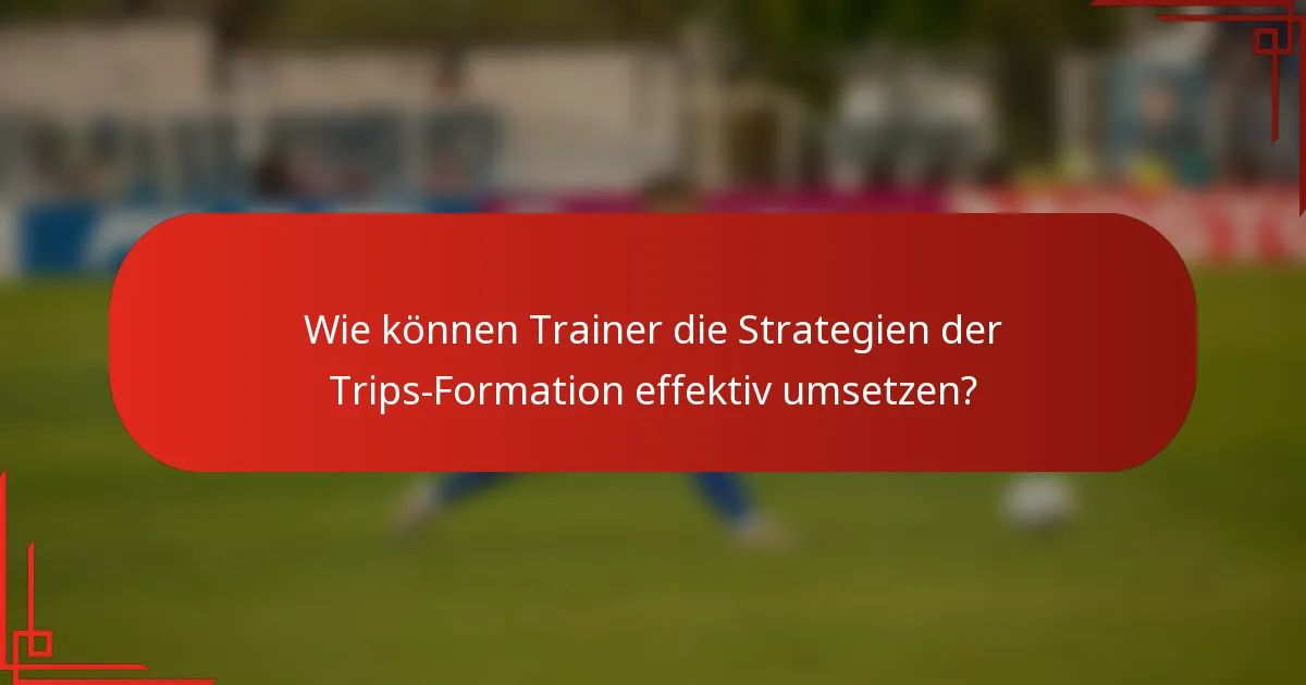 Wie können Trainer die Strategien der Trips-Formation effektiv umsetzen?