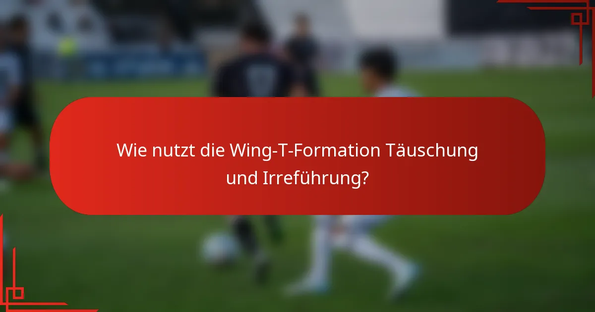 Wie nutzt die Wing-T-Formation Täuschung und Irreführung?