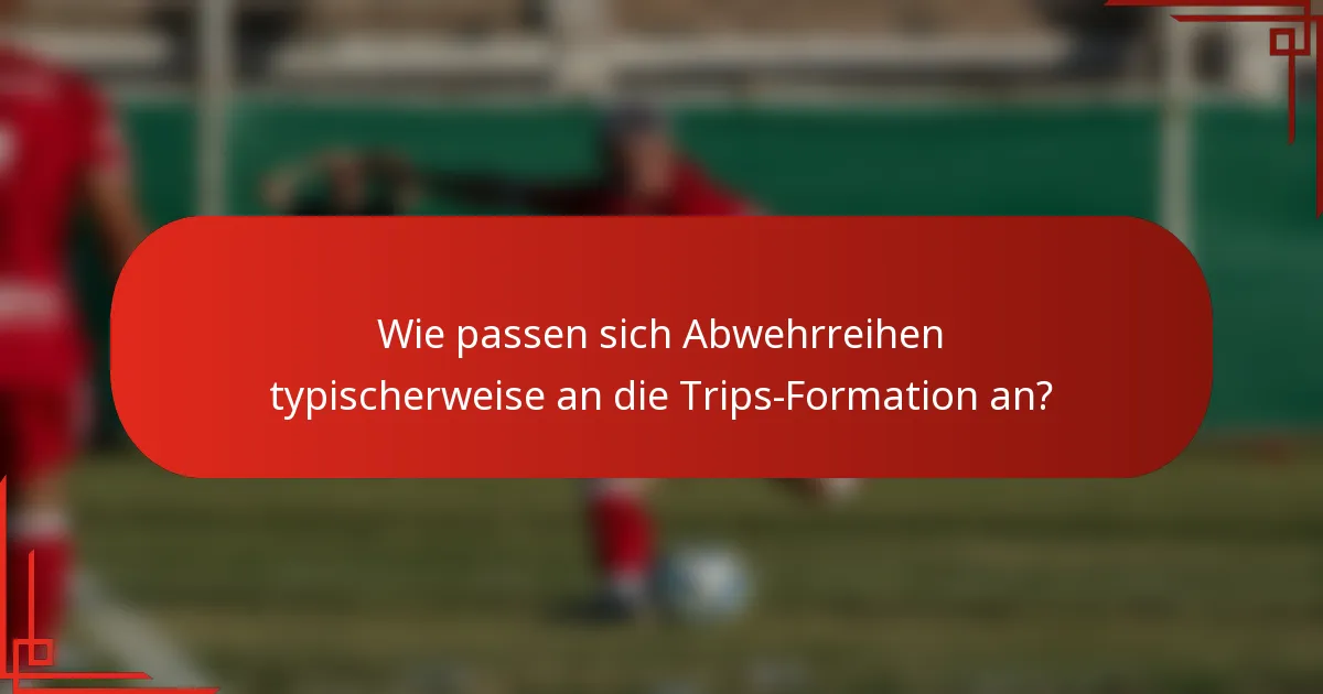 Wie passen sich Abwehrreihen typischerweise an die Trips-Formation an?