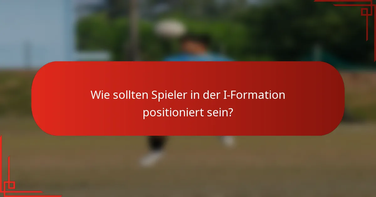Wie sollten Spieler in der I-Formation positioniert sein?